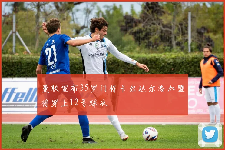 曼联宣布35岁门将卡尔达尔洛加盟将穿上12号球衣